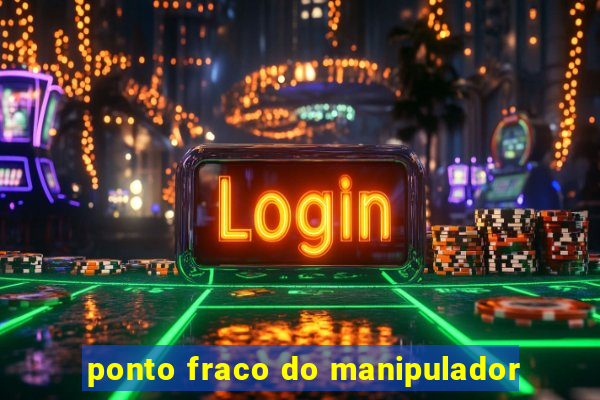 ponto fraco do manipulador