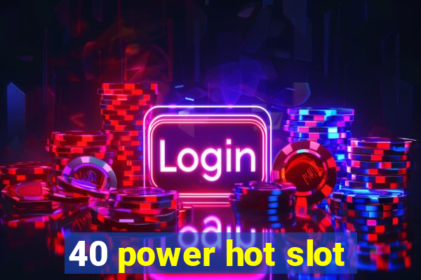 40 power hot slot