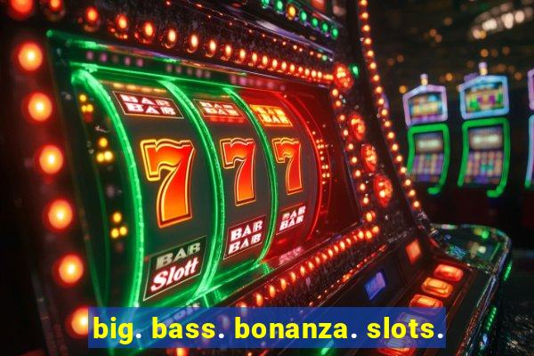 big. bass. bonanza. slots.