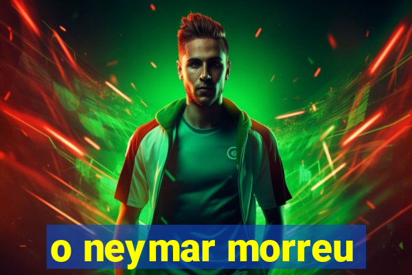 o neymar morreu