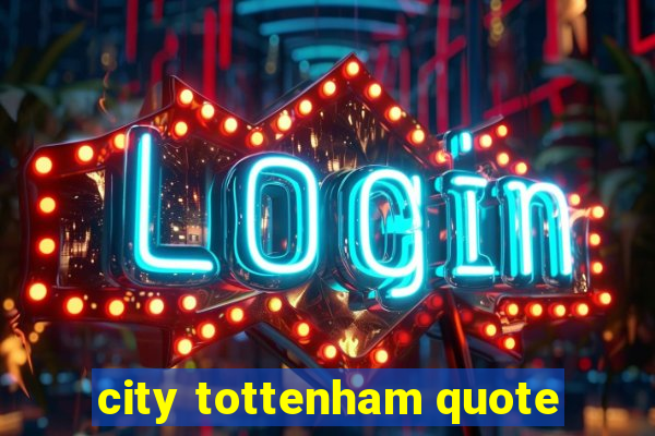 city tottenham quote