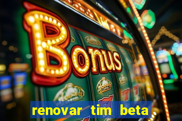 renovar tim beta antes do prazo