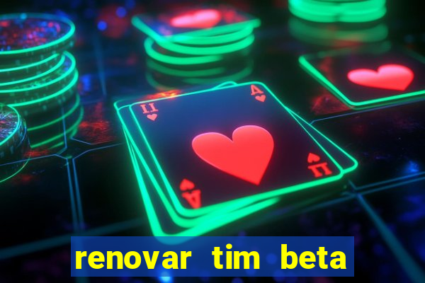 renovar tim beta antes do prazo