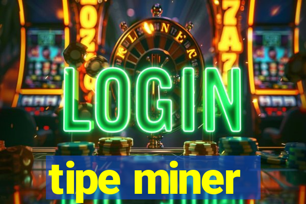 tipe miner