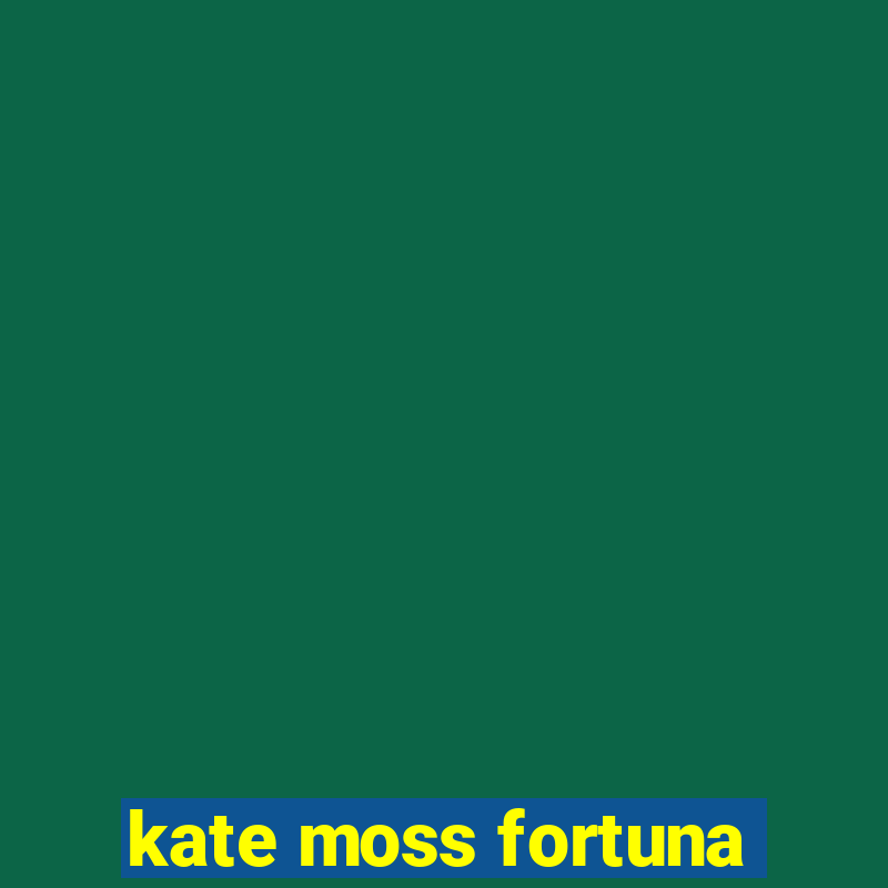 kate moss fortuna