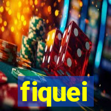 fiquei