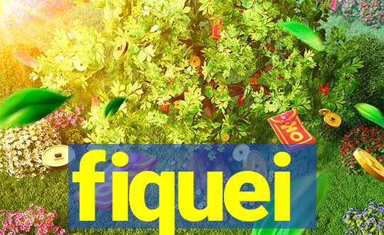 fiquei