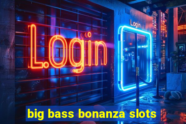 big bass bonanza slots