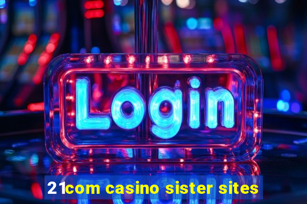 21com casino sister sites