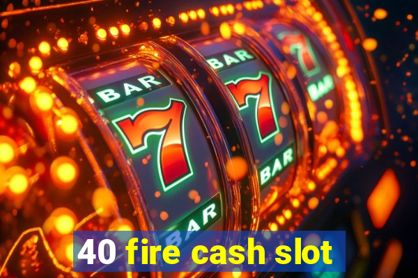 40 fire cash slot