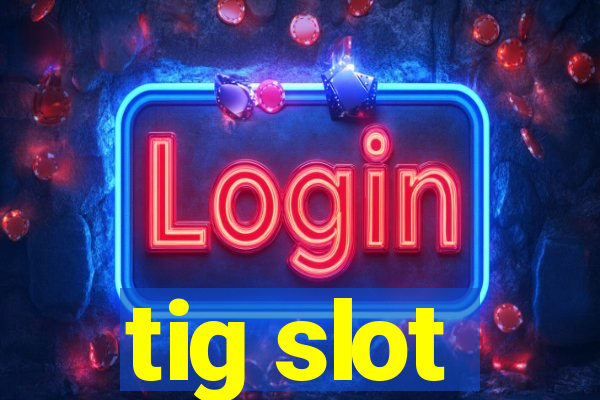 tig slot