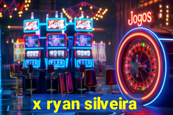 x ryan silveira