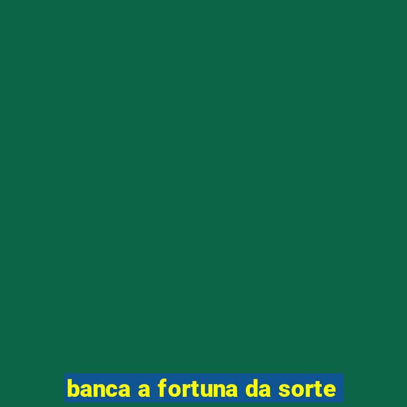 banca a fortuna da sorte