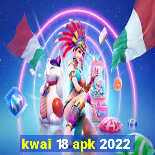 kwai 18 apk 2022