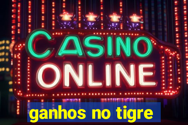 ganhos no tigre