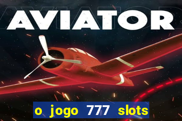 o jogo 777 slots paga mesmo