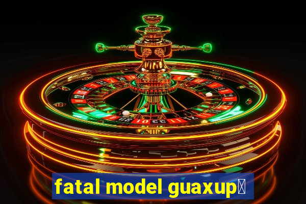 fatal model guaxup茅