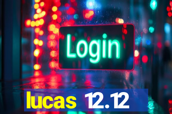 lucas 12.12