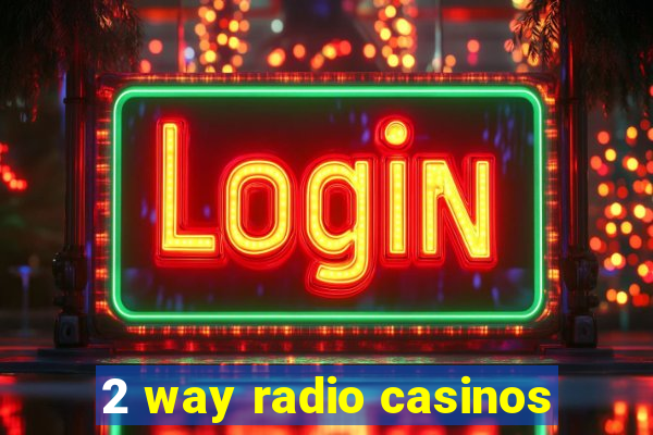 2 way radio casinos