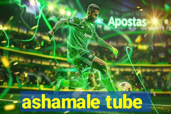 ashamale tube