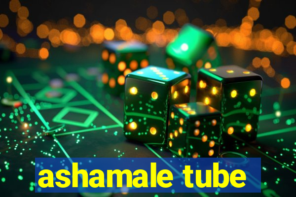 ashamale tube