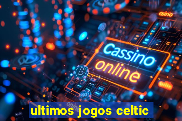 ultimos jogos celtic