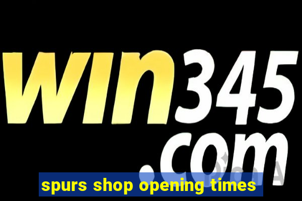 spurs shop opening times