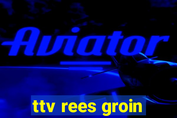 ttv rees groin