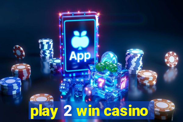 play 2 win casino