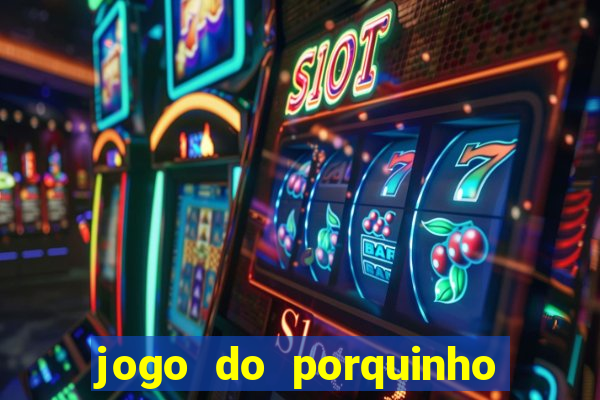 jogo do porquinho que ganha dinheiro