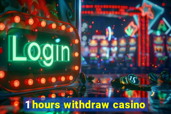 1 hours withdraw casino