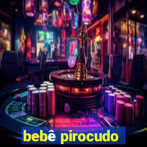 bebê pirocudo