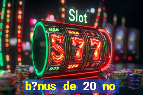 b?nus de 20 no cadastro bet