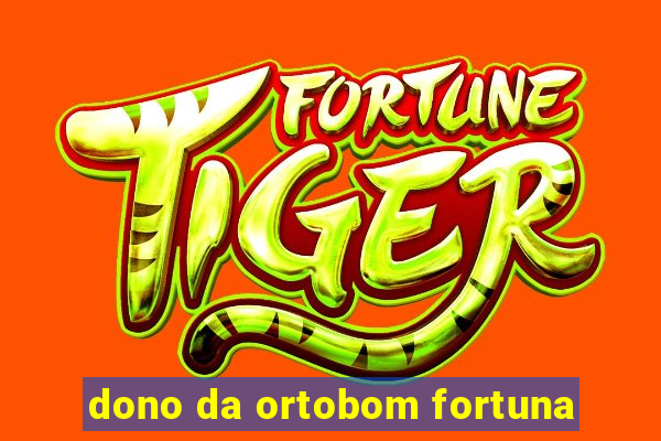 dono da ortobom fortuna