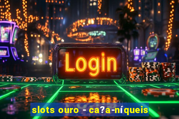 slots ouro - ca?a-níqueis