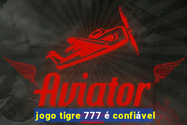 jogo tigre 777 é confiável