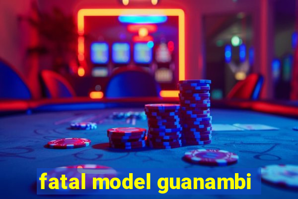 fatal model guanambi