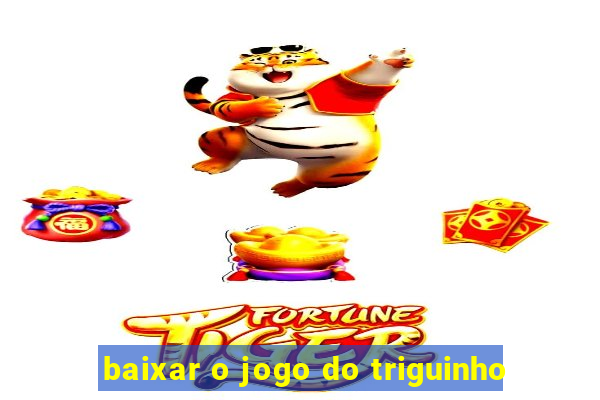 baixar o jogo do triguinho