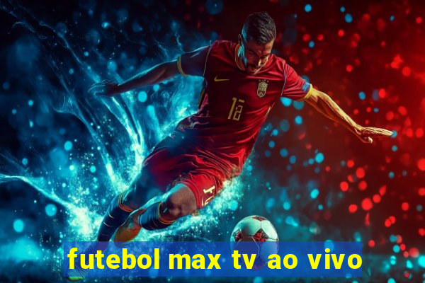 futebol max tv ao vivo