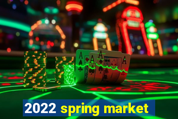 2022 spring market