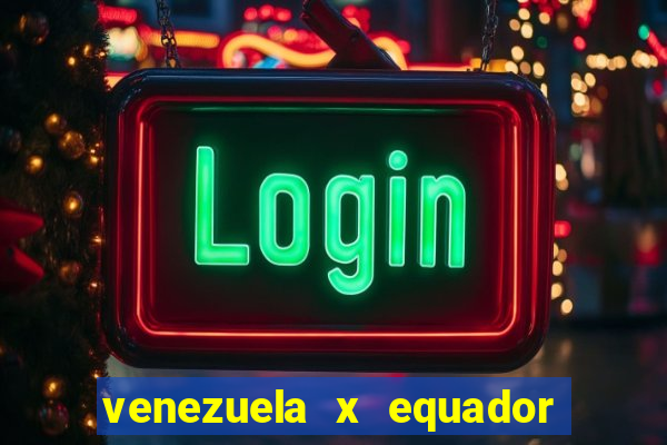 venezuela x equador onde assistir