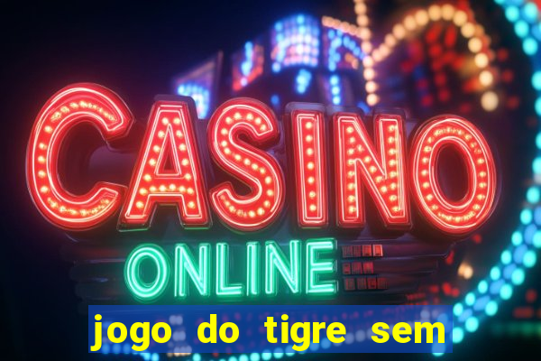 jogo do tigre sem depósito inicial