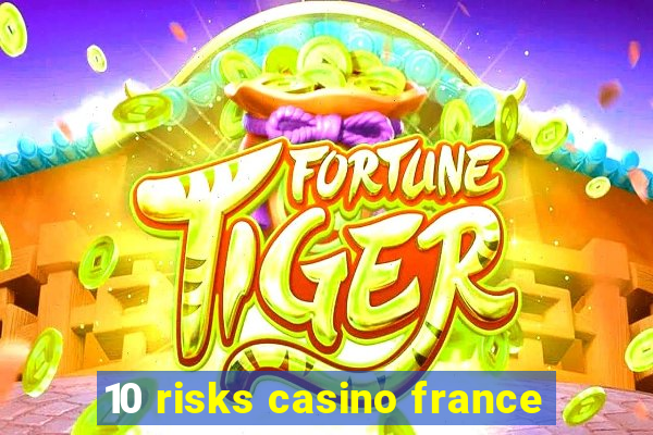 10 risks casino france