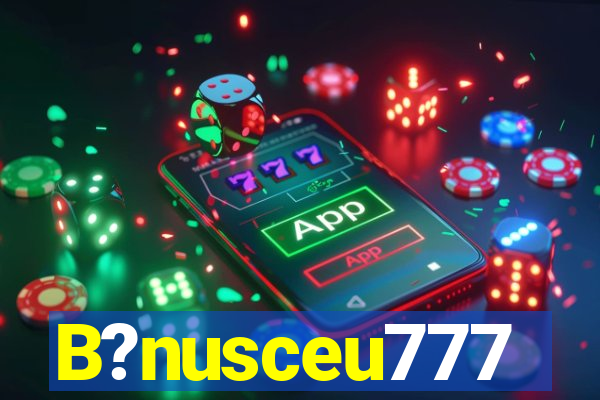 B?nusceu777